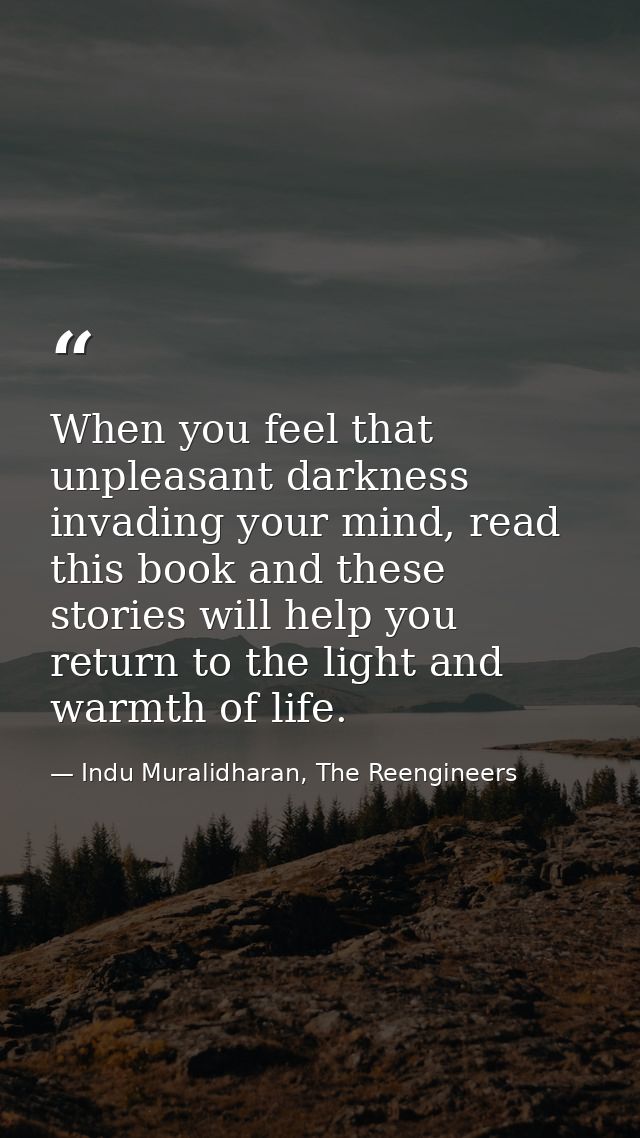 When you feel that unpleasant darkness invading your mind, read this book and these stories will help you return to the  — Indu Muralidharan, The Reengineers