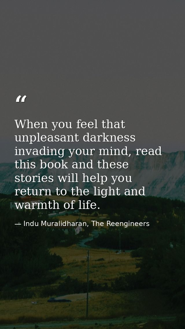 When you feel that unpleasant darkness invading your mind, read this book and these stories will help you return to the  — Indu Muralidharan, The Reengineers