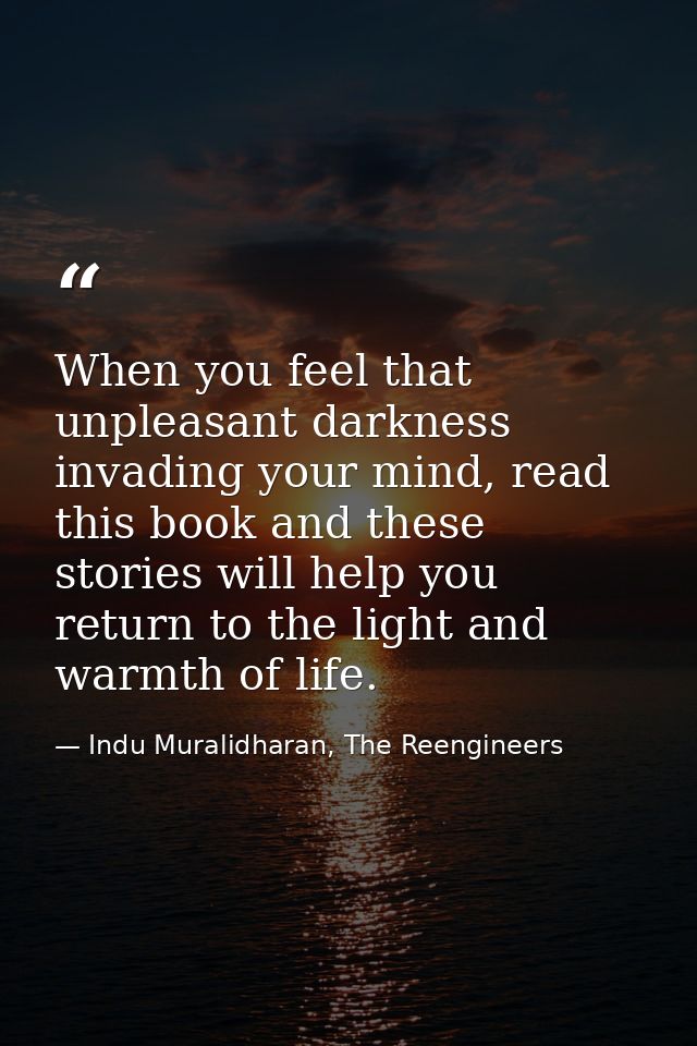 When you feel that unpleasant darkness invading your mind, read this book and these stories will help you return to the  — Indu Muralidharan, The Reengineers
