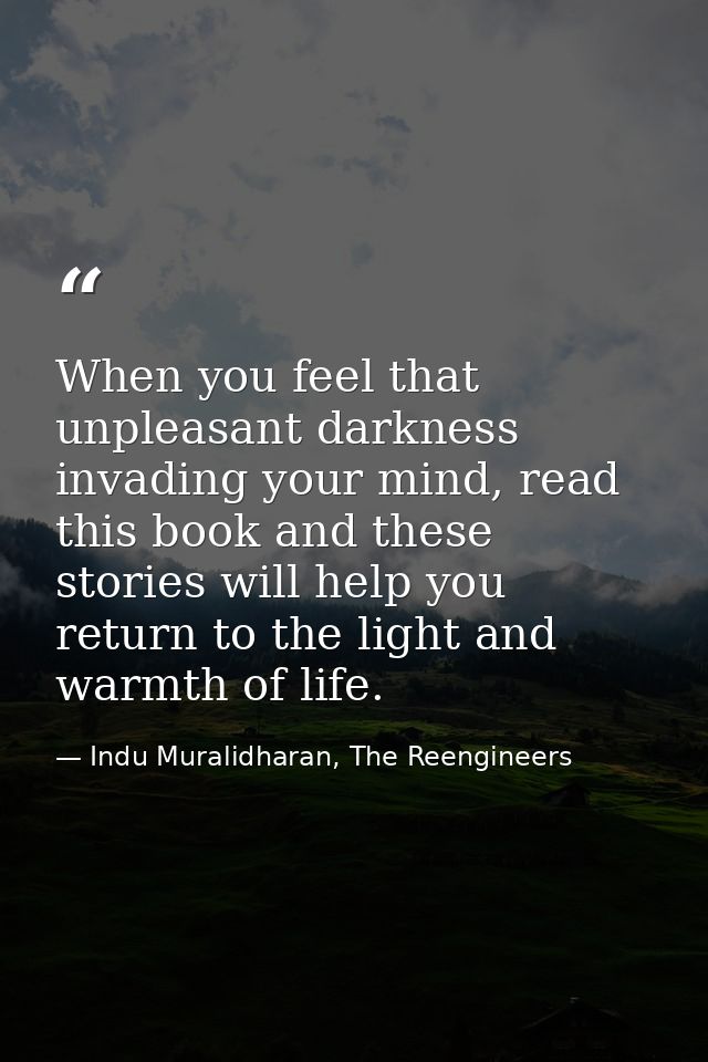 When you feel that unpleasant darkness invading your mind, read this book and these stories will help you return to the  — Indu Muralidharan, The Reengineers