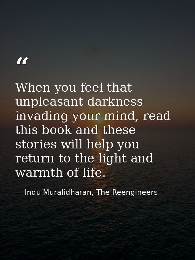 When you feel that unpleasant darkness invading your mind, read this book and these stories will help you return to the  — Indu Muralidharan, The Reengineers