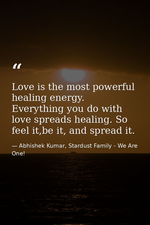 Love is the most powerful healing energy. Everything you do with love spreads healing. So feel it,be it, and spread it. — Abhishek Kumar, Stardust Family - We Are One!