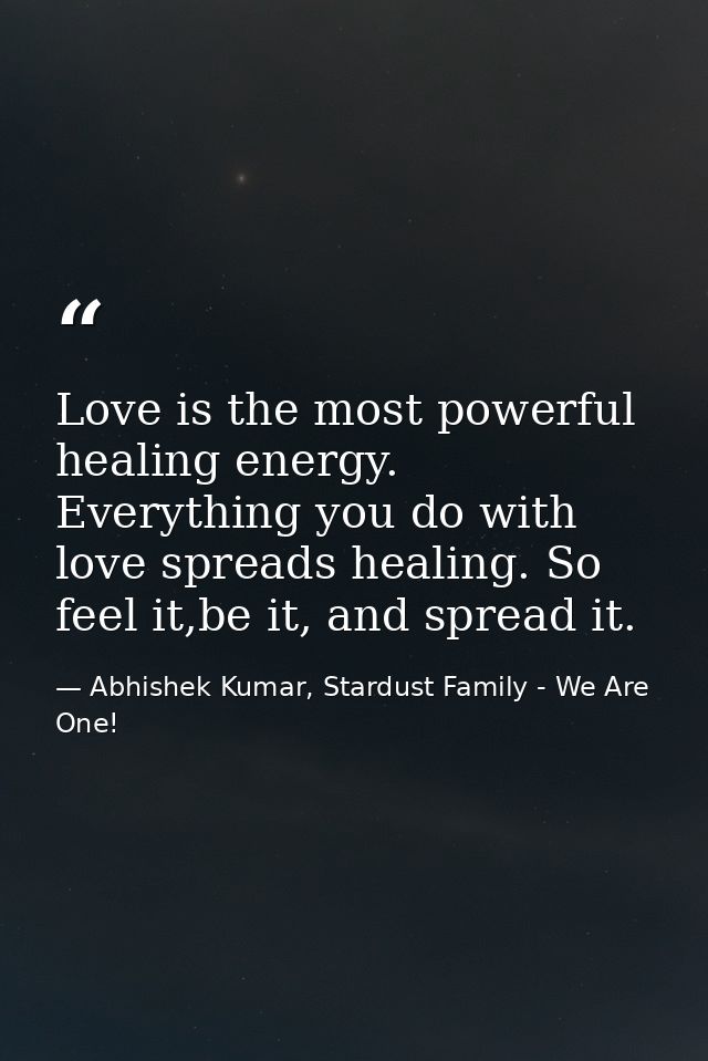 Love is the most powerful healing energy. Everything you do with love spreads healing. So feel it,be it, and spread it. — Abhishek Kumar, Stardust Family - We Are One!