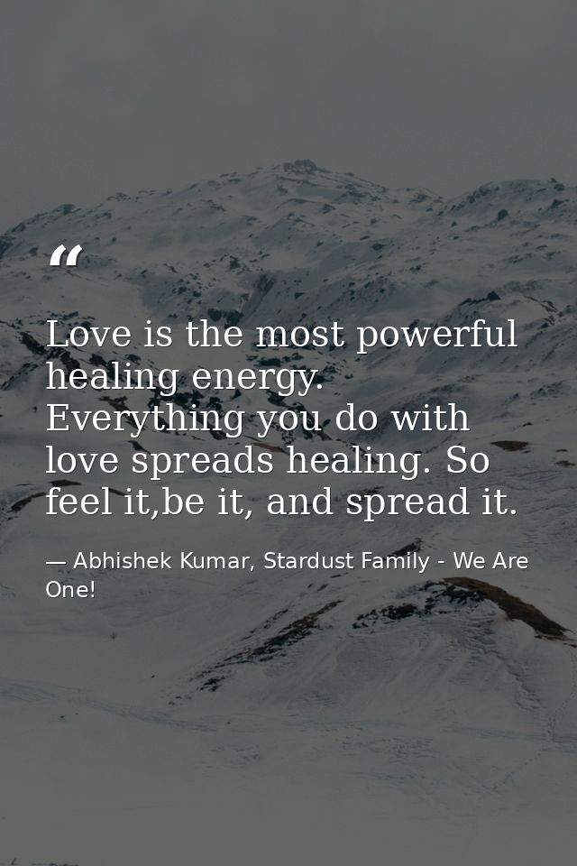 Love is the most powerful healing energy. Everything you do with love spreads healing. So feel it,be it, and spread it. — Abhishek Kumar, Stardust Family - We Are One!