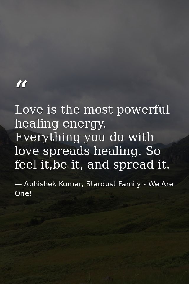Love is the most powerful healing energy. Everything you do with love spreads healing. So feel it,be it, and spread it. — Abhishek Kumar, Stardust Family - We Are One!