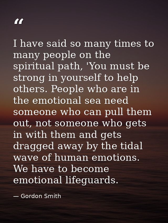 I have said so many times to many people on the spiritual path, 'You must be strong in yourself to help others. People w — Gordon Smith