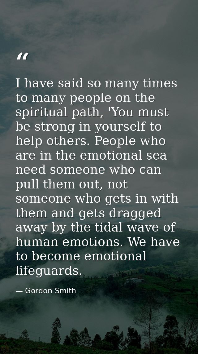 I have said so many times to many people on the spiritual path, 'You must be strong in yourself to help others. People w — Gordon Smith