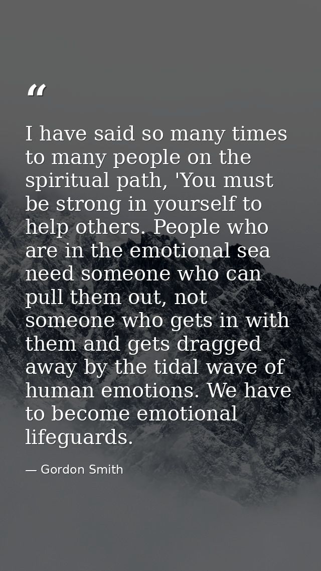 I have said so many times to many people on the spiritual path, 'You must be strong in yourself to help others. People w — Gordon Smith