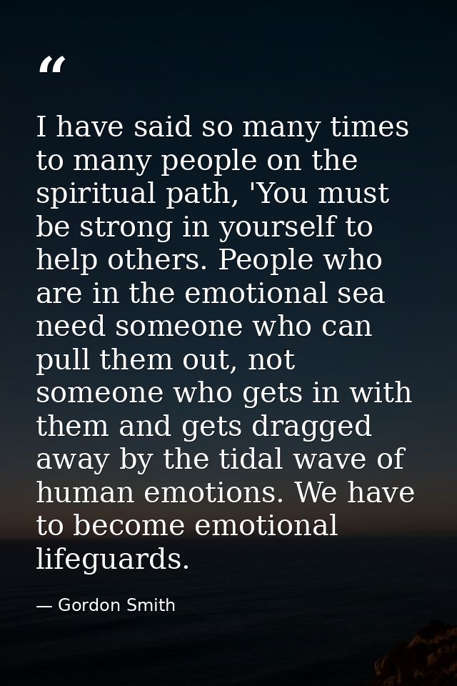 I have said so many times to many people on the spiritual path, 'You must be strong in yourself to help others. People w — Gordon Smith