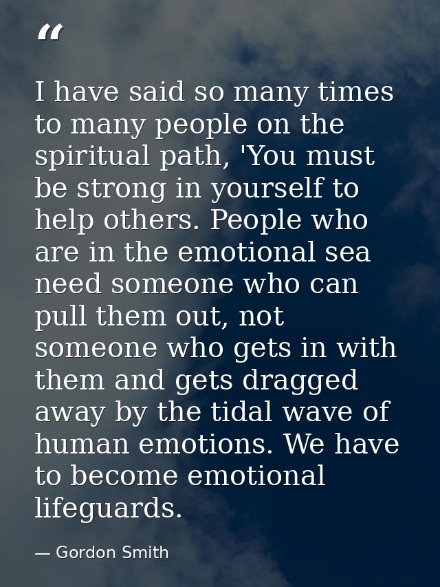 I have said so many times to many people on the spiritual path, 'You must be strong in yourself to help others. People w — Gordon Smith