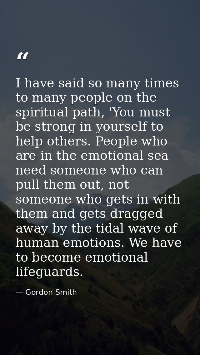 I have said so many times to many people on the spiritual path, 'You must be strong in yourself to help others. People w — Gordon Smith