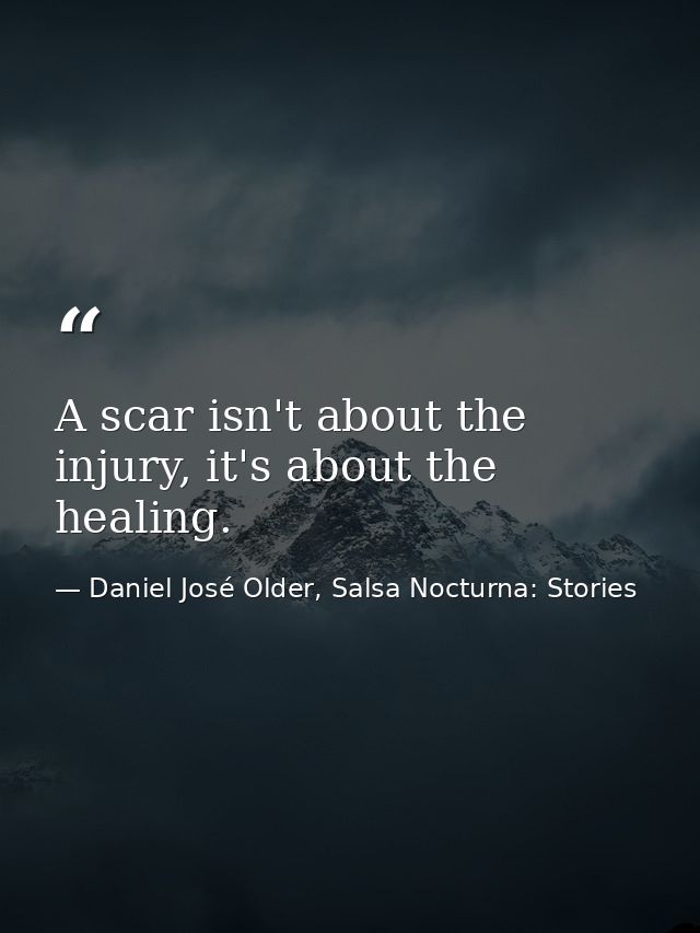 A scar isn't about the injury, it's about the healing. — Daniel José Older, Salsa Nocturna: Stories
