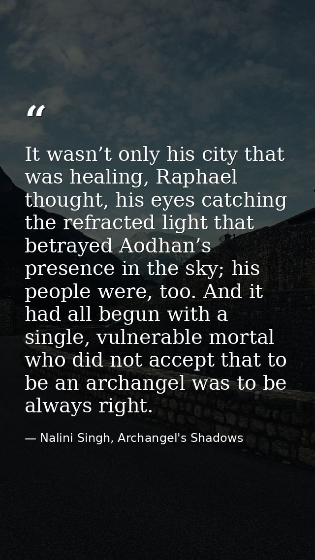 It wasn’t only his city that was healing, Raphael thought, his eyes catching the refracted light that betrayed Aodhan’s  — Nalini Singh, Archangel's Shadows