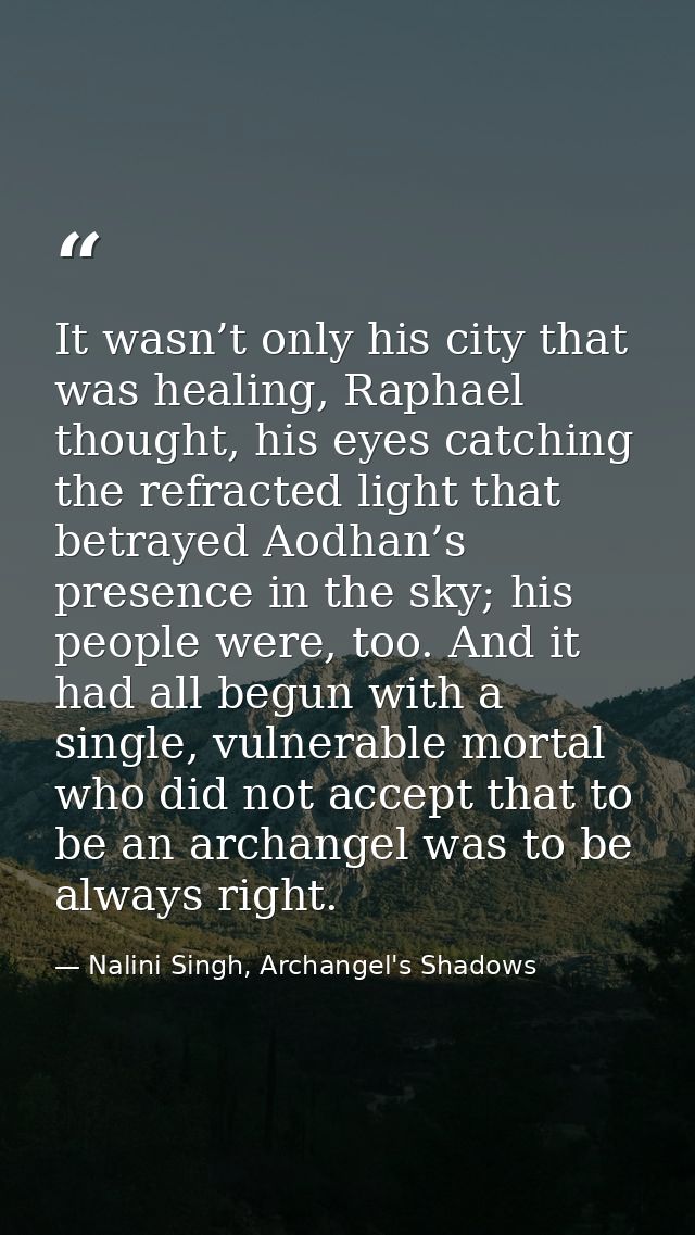 It wasn’t only his city that was healing, Raphael thought, his eyes catching the refracted light that betrayed Aodhan’s  — Nalini Singh, Archangel's Shadows