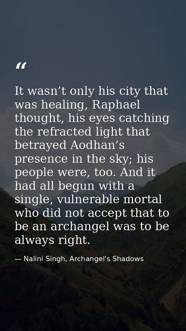 It wasn’t only his city that was healing, Raphael thought, his eyes catching the refracted light that betrayed Aodhan’s  — Nalini Singh, Archangel's Shadows