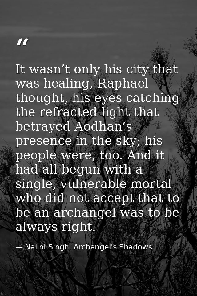 It wasn’t only his city that was healing, Raphael thought, his eyes catching the refracted light that betrayed Aodhan’s  — Nalini Singh, Archangel's Shadows