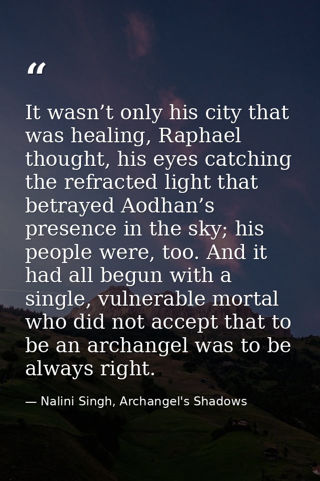 It wasn’t only his city that was healing, Raphael thought, his eyes catching the refracted light that betrayed Aodhan’s  — Nalini Singh, Archangel's Shadows