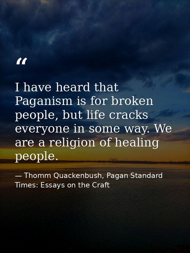 I have heard that Paganism is for broken people, but life cracks everyone in some way. We are a religion of healing peop — Thomm Quackenbush, Pagan Standard Times: Essays on the Craft