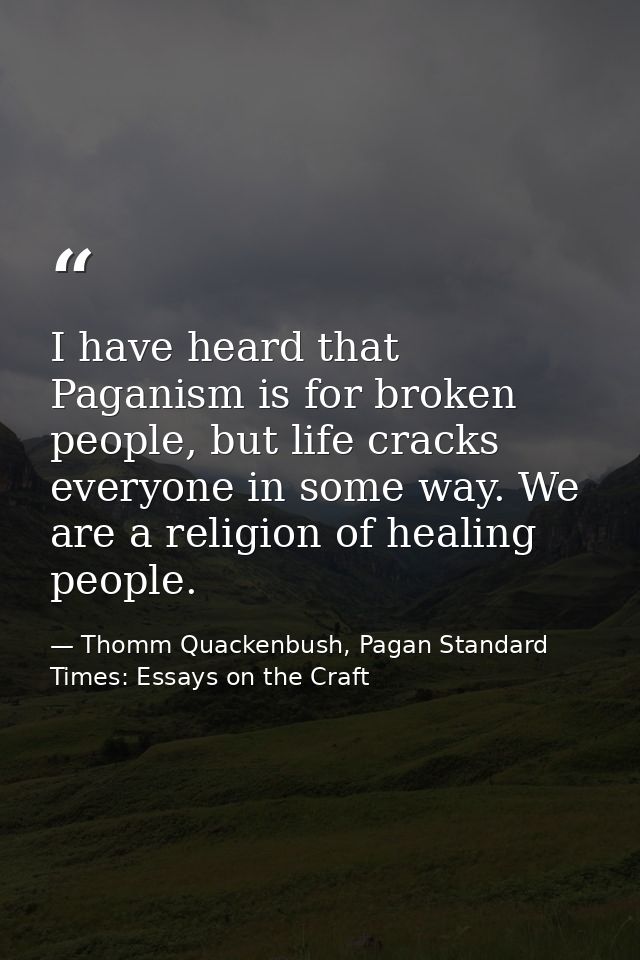 I have heard that Paganism is for broken people, but life cracks everyone in some way. We are a religion of healing peop — Thomm Quackenbush, Pagan Standard Times: Essays on the Craft
