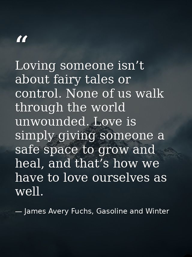 Loving someone isn’t about fairy tales or control. None of us walk through the world unwounded. Love is simply giving so — James Avery Fuchs, Gasoline and Winter