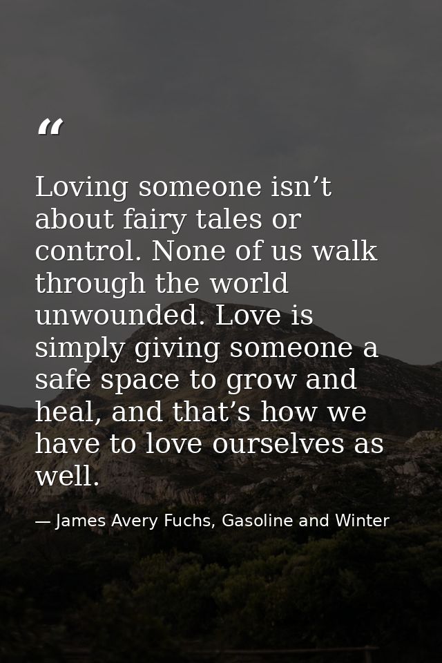Loving someone isn’t about fairy tales or control. None of us walk through the world unwounded. Love is simply giving so — James Avery Fuchs, Gasoline and Winter