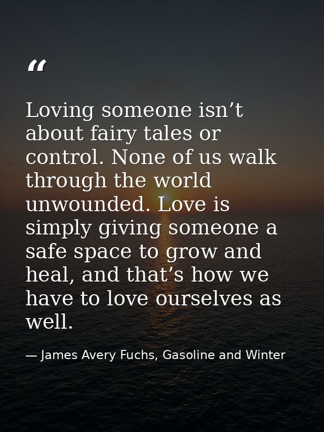 Loving someone isn’t about fairy tales or control. None of us walk through the world unwounded. Love is simply giving so — James Avery Fuchs, Gasoline and Winter
