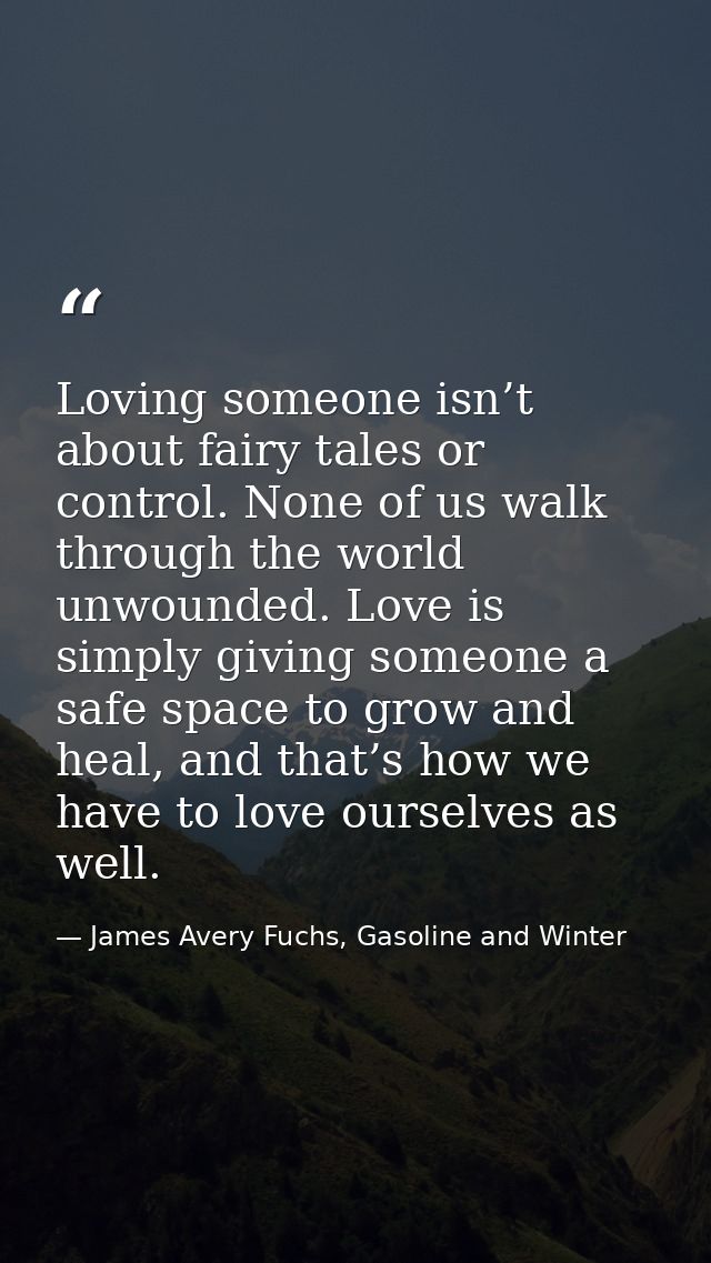 Loving someone isn’t about fairy tales or control. None of us walk through the world unwounded. Love is simply giving so — James Avery Fuchs, Gasoline and Winter
