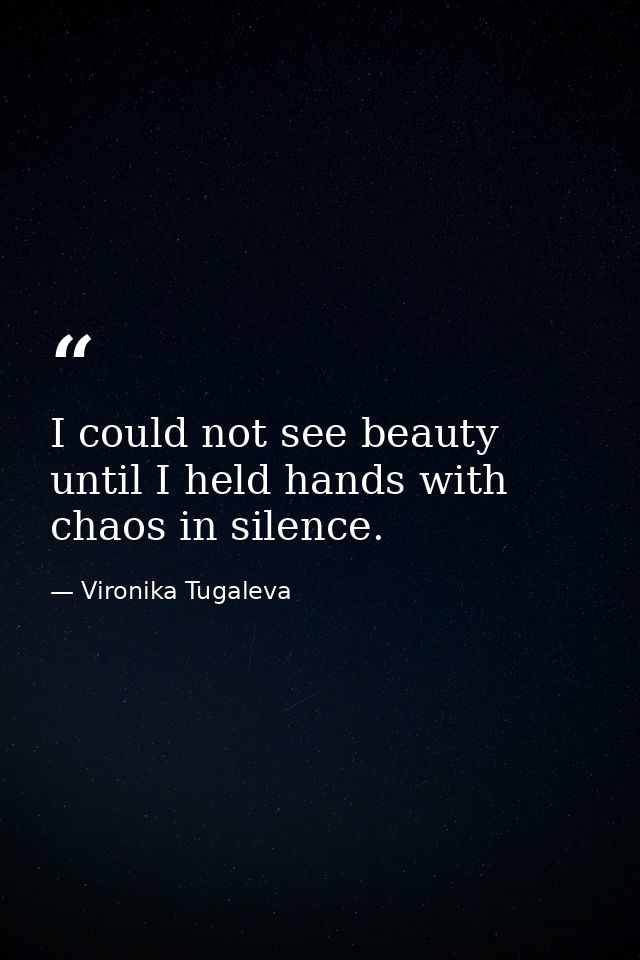 I could not see beauty until I held hands with chaos in silence. — Vironika Tugaleva
