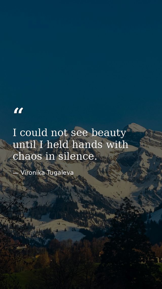 I could not see beauty until I held hands with chaos in silence. — Vironika Tugaleva
