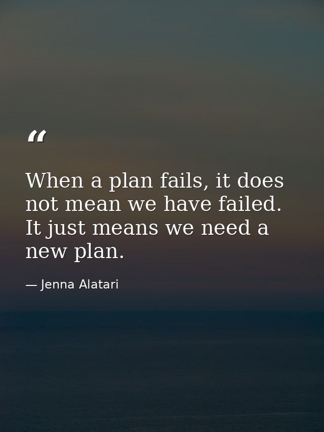 When a plan fails, it does not mean we have failed. It just means we need a new plan. — Jenna Alatari