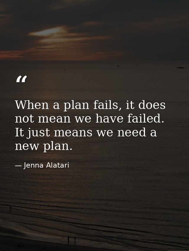 When a plan fails, it does not mean we have failed. It just means we need a new plan. — Jenna Alatari