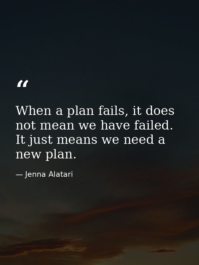When a plan fails, it does not mean we have failed. It just means we need a new plan. — Jenna Alatari
