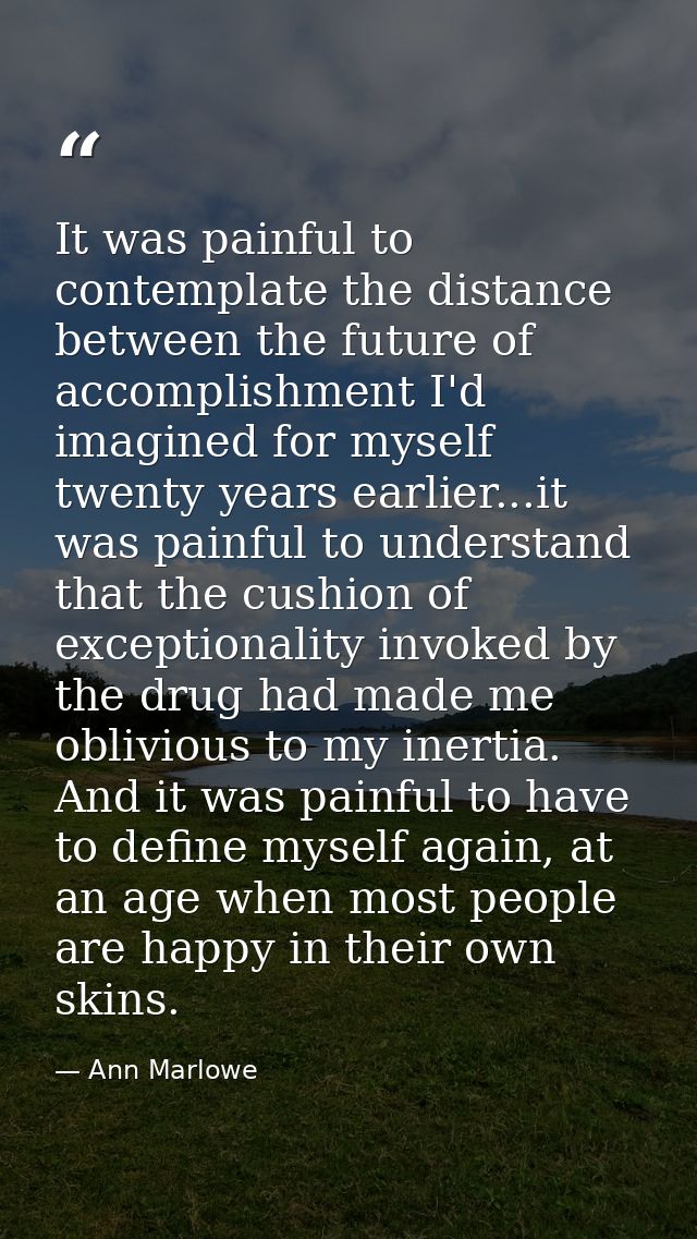 It was painful to contemplate the distance between the future of accomplishment I'd imagined for myself twenty years ear — Ann Marlowe