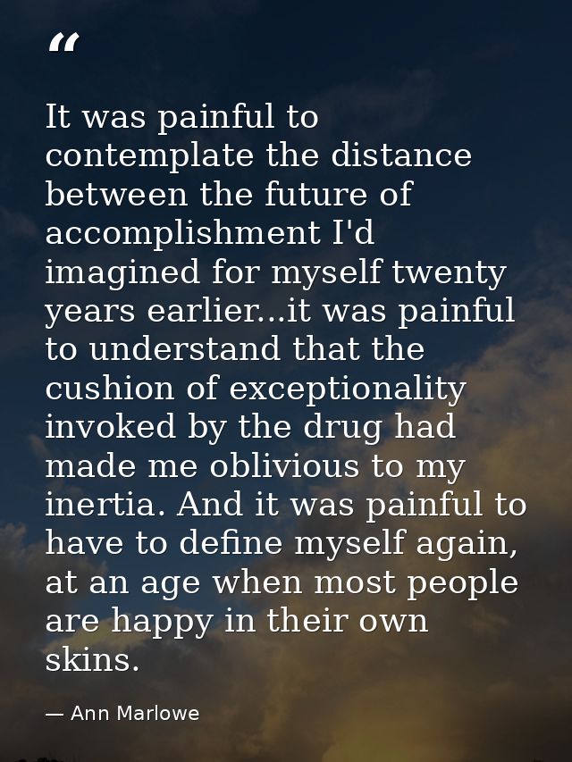 It was painful to contemplate the distance between the future of accomplishment I'd imagined for myself twenty years ear — Ann Marlowe