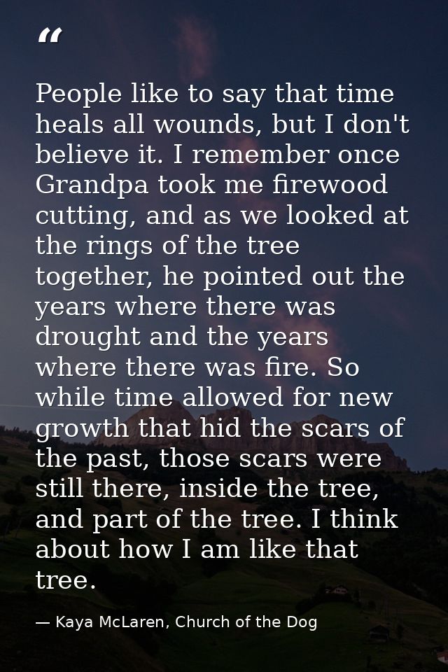 People like to say that time heals all wounds, but I don't believe it. I remember once Grandpa took me firewood cutting, — Kaya McLaren, Church of the Dog