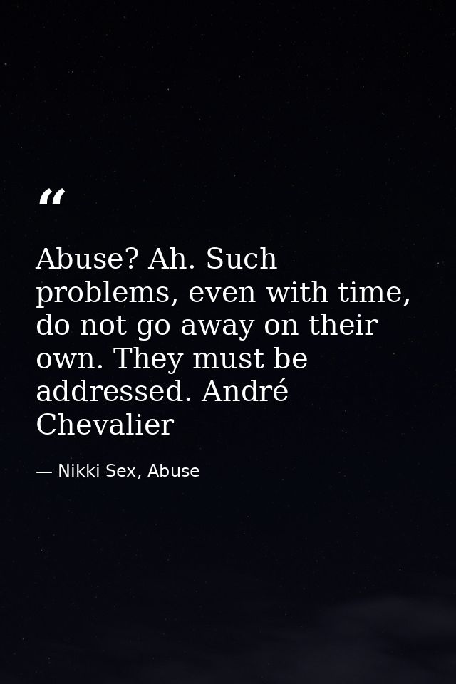 Abuse? Ah. Such problems, even with time, do not go away on their own. They must be addressed. André Chevalier — Nikki Sex, Abuse
