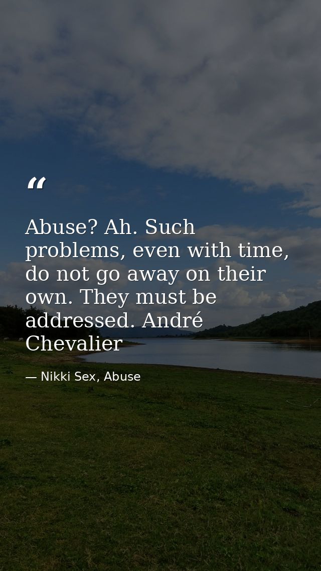 Abuse? Ah. Such problems, even with time, do not go away on their own. They must be addressed. André Chevalier — Nikki Sex, Abuse