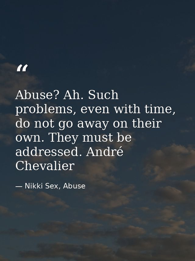 Abuse? Ah. Such problems, even with time, do not go away on their own. They must be addressed. André Chevalier — Nikki Sex, Abuse