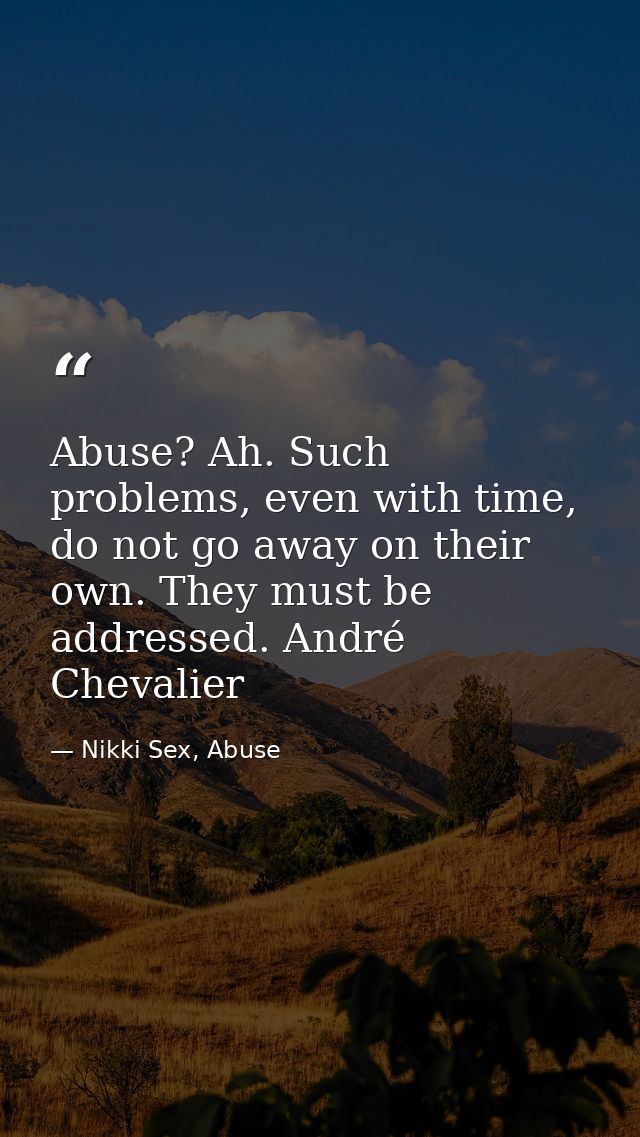 Abuse? Ah. Such problems, even with time, do not go away on their own. They must be addressed. André Chevalier — Nikki Sex, Abuse