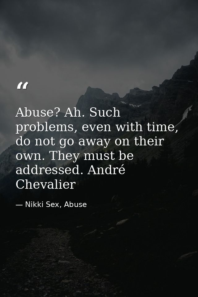 Abuse? Ah. Such problems, even with time, do not go away on their own. They must be addressed. André Chevalier — Nikki Sex, Abuse