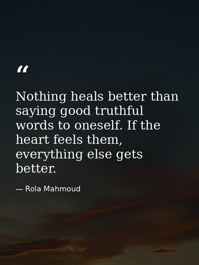 Nothing heals better than saying good truthful words to oneself. If the heart feels them, everything else gets better. — Rola Mahmoud
