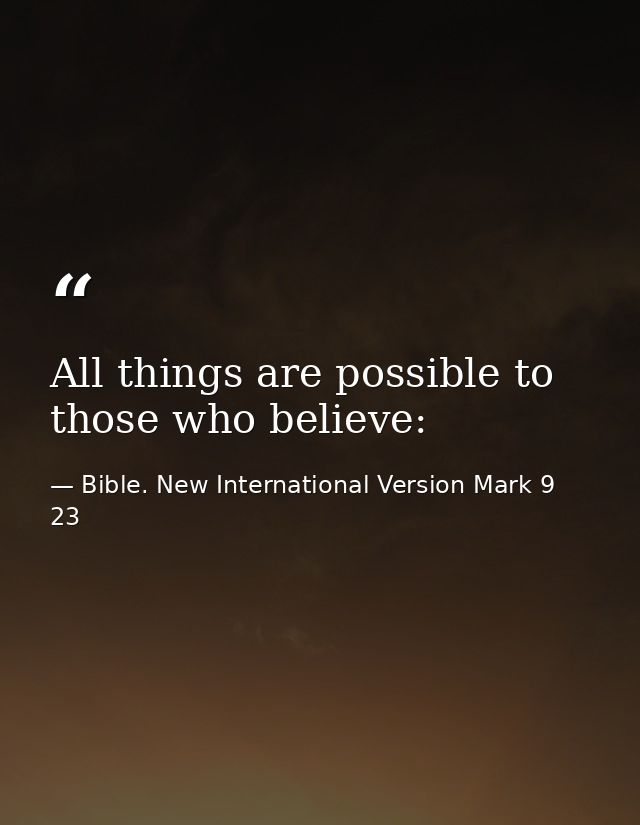 All things are possible to those who believe: — Bible. New International Version Mark 9 23