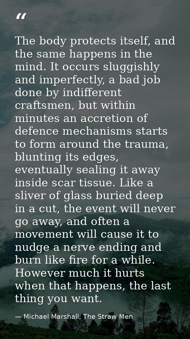 The body protects itself, and the same happens in the mind. It occurs sluggishly and imperfectly, a bad job done by indi — Michael Marshall, The Straw Men