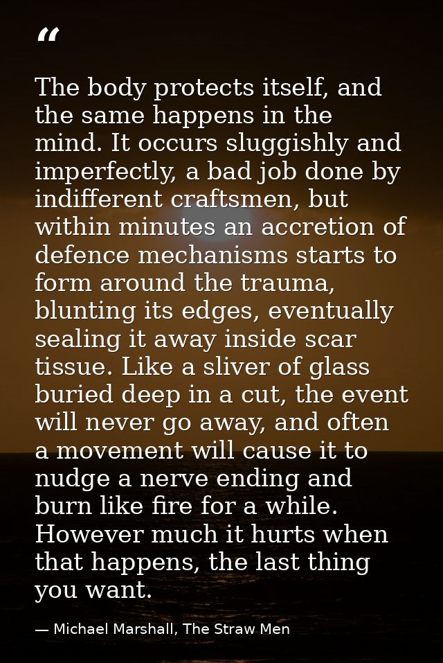 The body protects itself, and the same happens in the mind. It occurs sluggishly and imperfectly, a bad job done by indi — Michael Marshall, The Straw Men