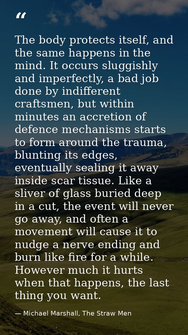 The body protects itself, and the same happens in the mind. It occurs sluggishly and imperfectly, a bad job done by indi — Michael Marshall, The Straw Men