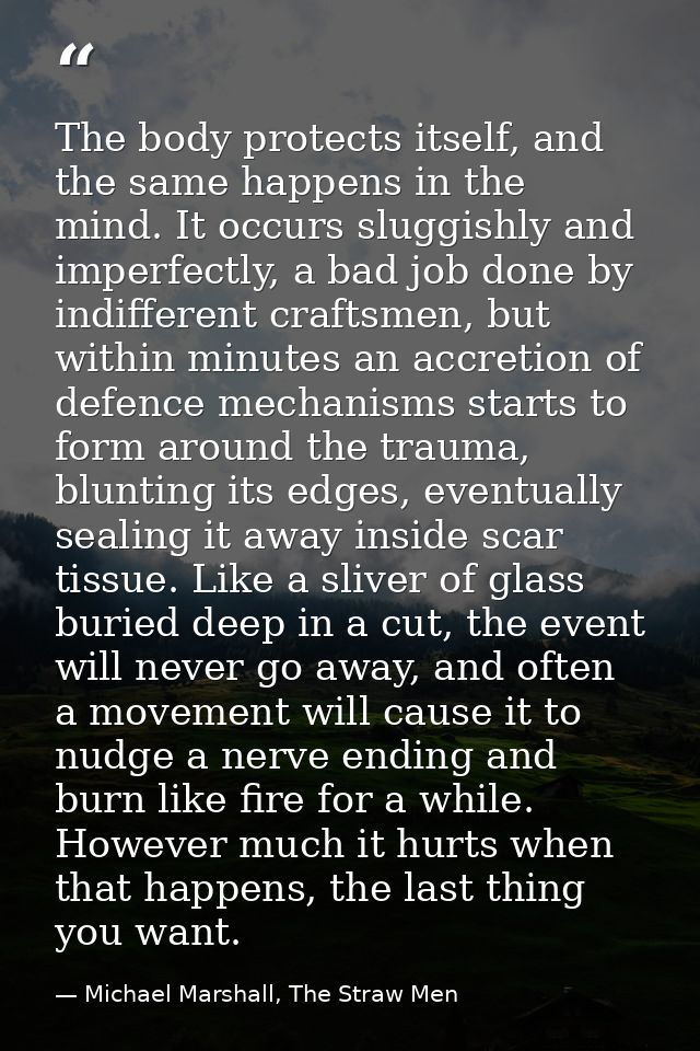 The body protects itself, and the same happens in the mind. It occurs sluggishly and imperfectly, a bad job done by indi — Michael Marshall, The Straw Men