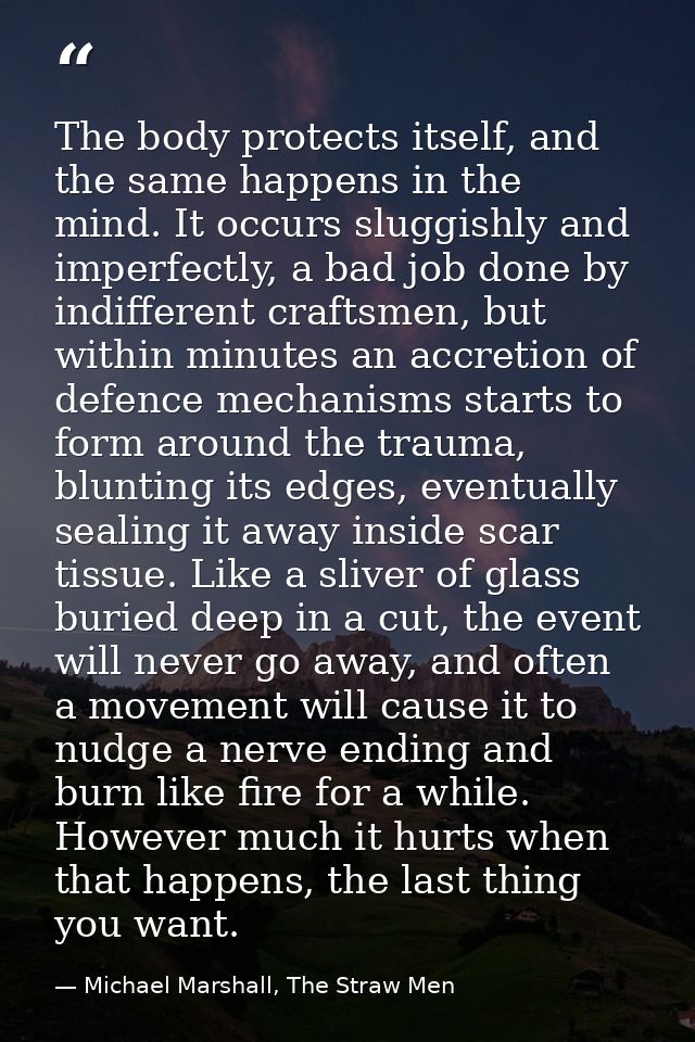 The body protects itself, and the same happens in the mind. It occurs sluggishly and imperfectly, a bad job done by indi — Michael Marshall, The Straw Men