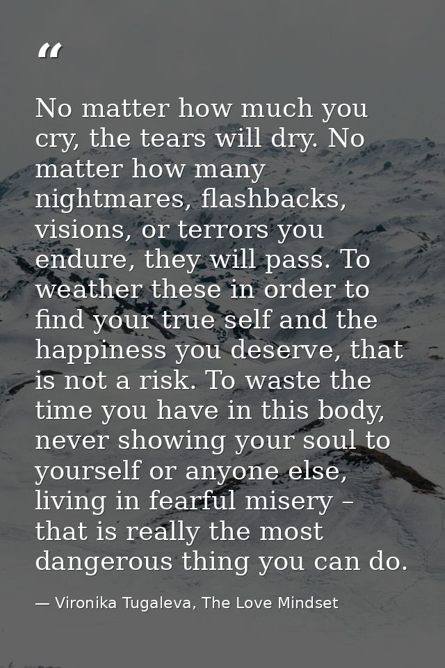 No matter how much you cry, the tears will dry. No matter how many nightmares, flashbacks, visions, or terrors you endur — Vironika Tugaleva, The Love Mindset