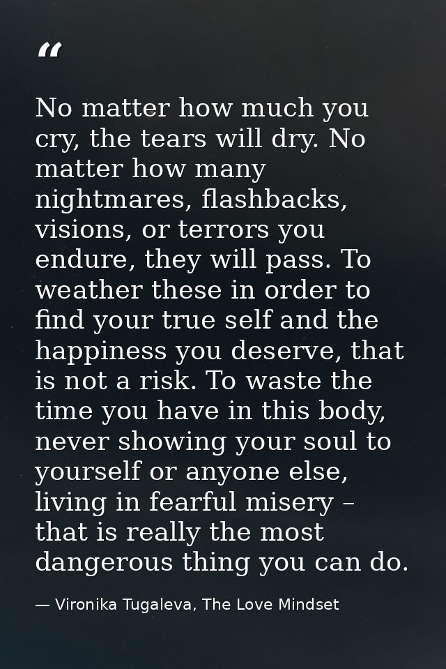 No matter how much you cry, the tears will dry. No matter how many nightmares, flashbacks, visions, or terrors you endur — Vironika Tugaleva, The Love Mindset