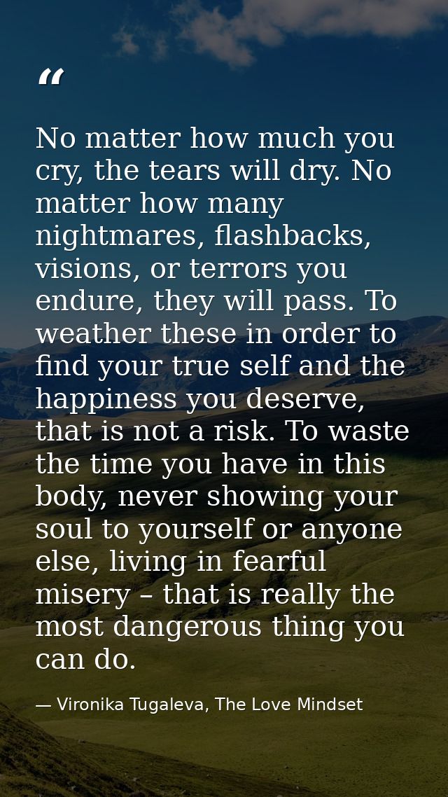 No matter how much you cry, the tears will dry. No matter how many nightmares, flashbacks, visions, or terrors you endur — Vironika Tugaleva, The Love Mindset
